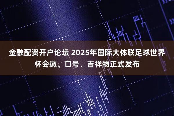 金融配资开户论坛 2025年国际大体联足球世界杯会徽、口号、吉祥物正式发布