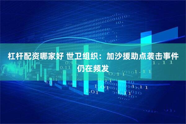 杠杆配资哪家好 世卫组织：加沙援助点袭击事件仍在频发