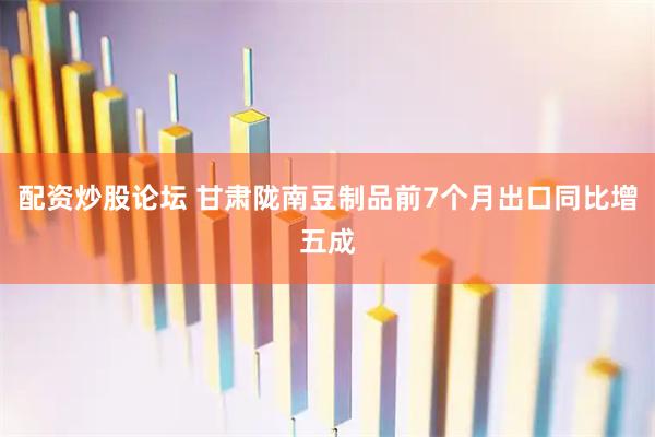 配资炒股论坛 甘肃陇南豆制品前7个月出口同比增五成