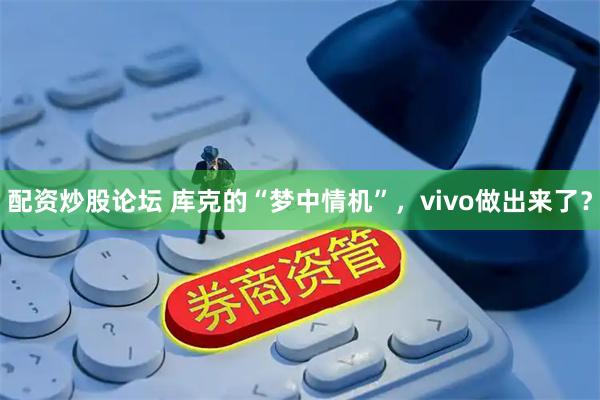 配资炒股论坛 库克的“梦中情机”，vivo做出来了？