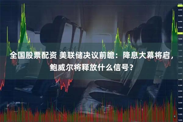 全国股票配资 美联储决议前瞻：降息大幕将启，鲍威尔将释放什么信号？