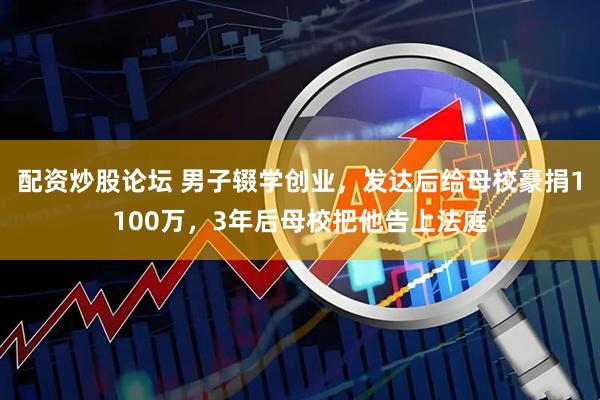 配资炒股论坛 男子辍学创业，发达后给母校豪捐1100万，3年后母校把他告上法庭