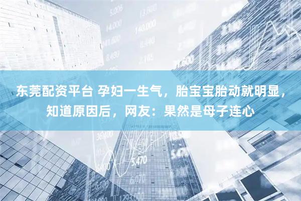 东莞配资平台 孕妇一生气，胎宝宝胎动就明显，知道原因后，网友：果然是母子连心