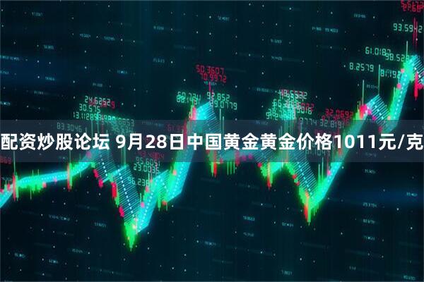 配资炒股论坛 9月28日中国黄金黄金价格1011元/克