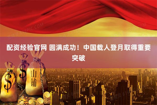 配资经验官网 圆满成功！中国载人登月取得重要突破