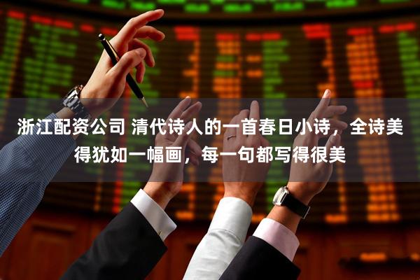 浙江配资公司 清代诗人的一首春日小诗，全诗美得犹如一幅画，每一句都写得很美